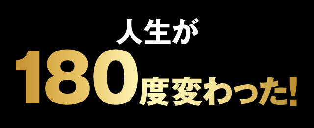 人生が180度変わった