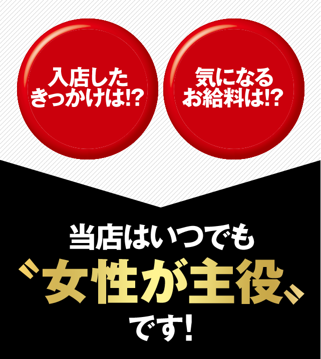 入店したきっかけは！？　気になるお給料は？　当店はいつでも女性が主役です！